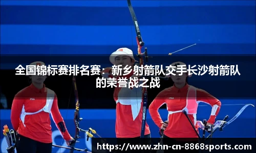 全国锦标赛排名赛：新乡射箭队交手长沙射箭队的荣誉战之战