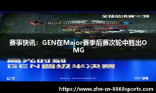 赛事快讯：GEN在Major赛季后赛次轮中胜出OMG